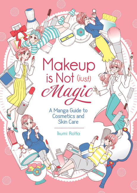 Makeup Is Not (Just) Magic: A Manga Guide to Cosmetics and Skin Care by Rotta, Ikumi