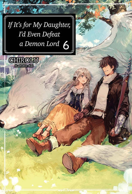 If It's for My Daughter, I'd Even Defeat a Demon Lord: Volume 6 (Light Novel): Volume 6 by Chirolu