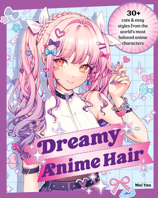 Dreamy Anime Hair: 30+ Cute & Easy Styles from the World's Most Beloved Anime Characters by Yan, Mei