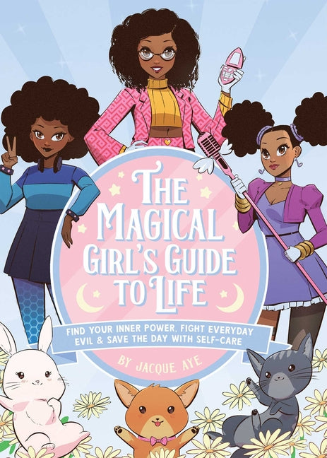 The Magical Girl's Guide to Life: Find Your Inner Power, Fight Everyday Evil, and Save the Day with Self-Care by Aye, Jacque