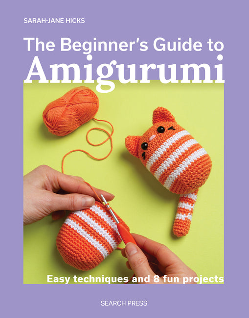 The Beginner's Guide to Amigurumi: Easy Techniques and 8 Fun Projects by Hicks, Sarah-Jane