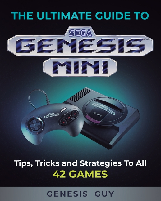 The Ultimate Guide to the Sega Genesis Mini: Tips, Tricks, and Strategies to All 42 Games by Guy, The Genesis